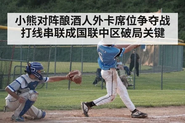 小熊对阵酿酒人外卡席位争夺战 打线串联成国联中区破局关键